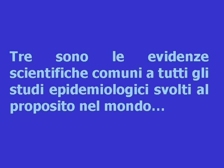 Tre sono le evidenze scientifiche comuni a tutti gli studi epidemiologici svolti al proposito