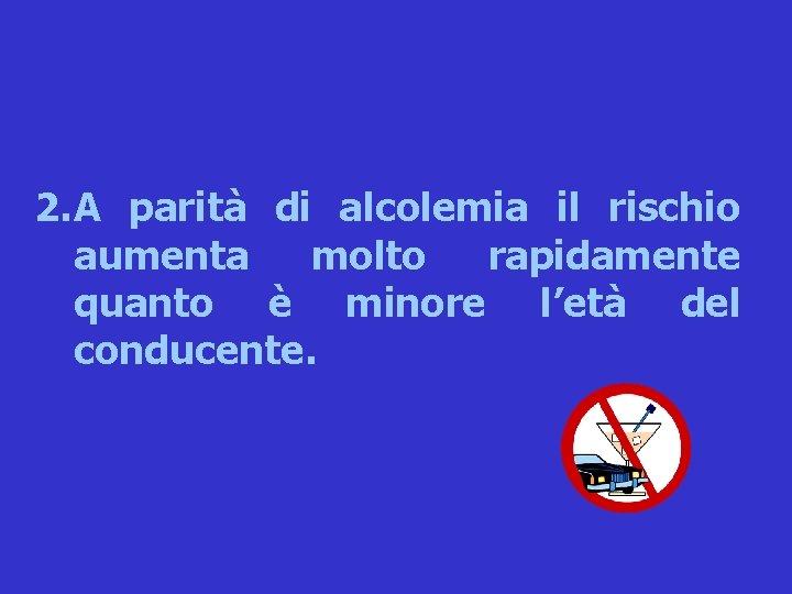 2. A parità di alcolemia il rischio aumenta molto rapidamente quanto è minore l’età