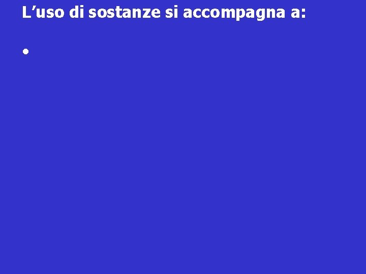 L’uso di sostanze si accompagna a: • 