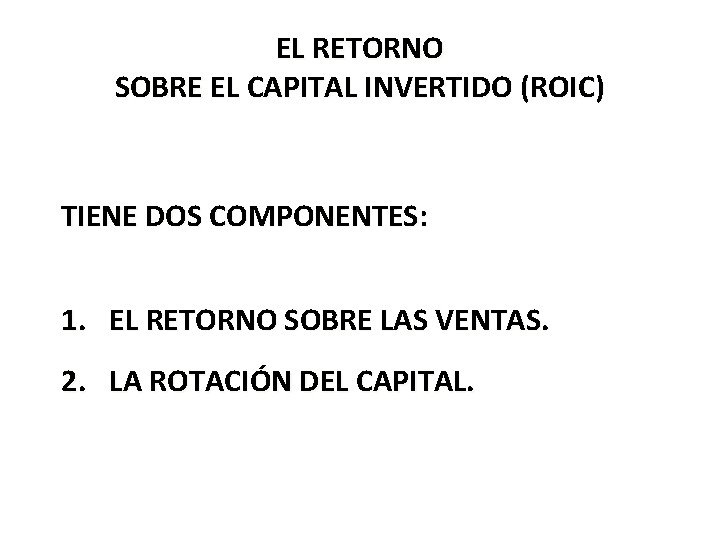 EL RETORNO SOBRE EL CAPITAL INVERTIDO (ROIC) TIENE DOS COMPONENTES: 1. EL RETORNO SOBRE