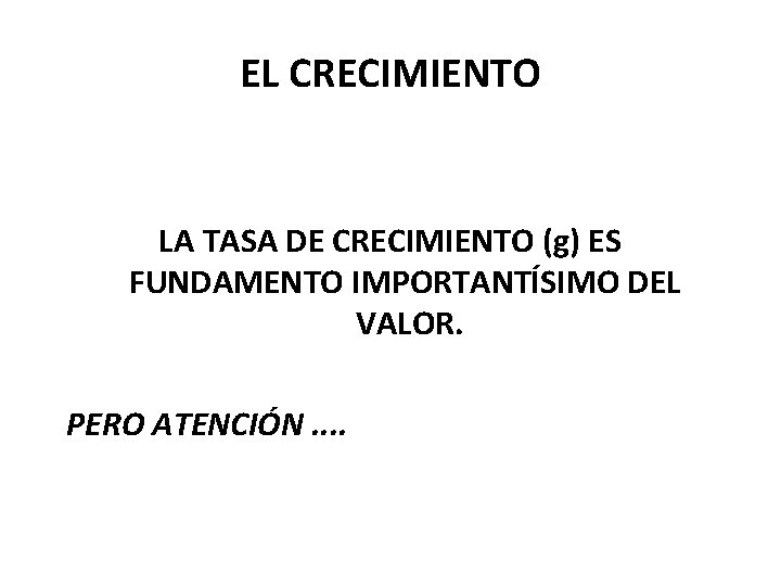 EL CRECIMIENTO LA TASA DE CRECIMIENTO (g) ES FUNDAMENTO IMPORTANTÍSIMO DEL VALOR. PERO ATENCIÓN.