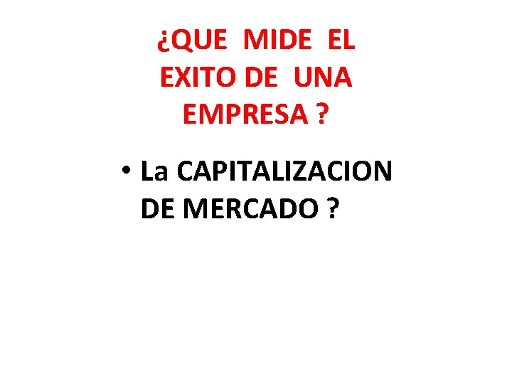 ¿QUE MIDE EL EXITO DE UNA EMPRESA ? • La CAPITALIZACION DE MERCADO ?