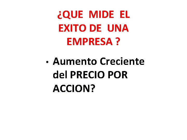 ¿QUE MIDE EL EXITO DE UNA EMPRESA ? • Aumento Creciente del PRECIO POR