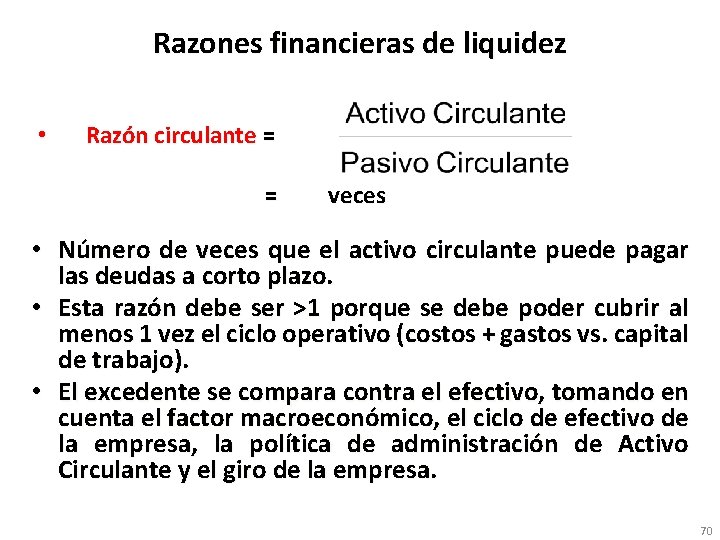 Razones financieras de liquidez • Razón circulante = = veces • Número de veces