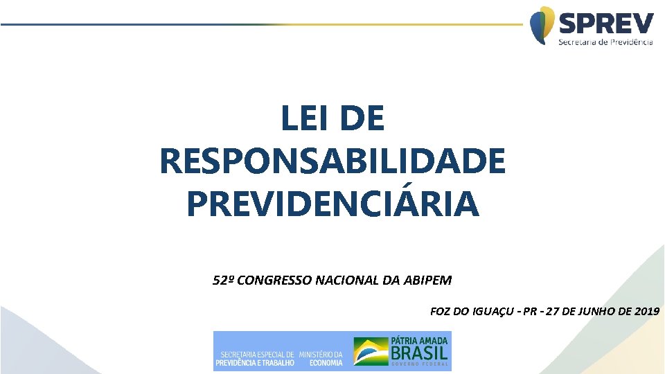 LEI DE RESPONSABILIDADE PREVIDENCIÁRIA 52º CONGRESSO NACIONAL DA ABIPEM FOZ DO IGUAÇU - PR