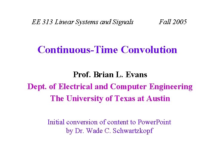 EE 313 Linear Systems and Signals Fall 2005 Continuous-Time Convolution Prof. Brian L. Evans