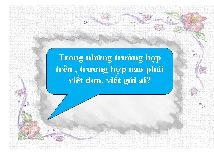 Trong những trường hợp trên , trường hợp nào phải viết đơn, viết gửi