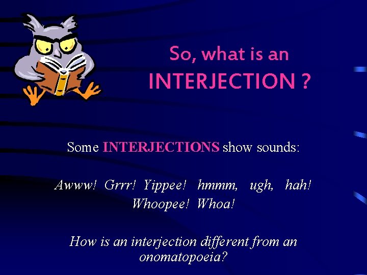 So, what is an INTERJECTION ? Some INTERJECTIONS show sounds: Awww! Grrr! Yippee! hmmm, So, what is an INTERJECTION ? Some INTERJECTIONS show sounds: Awww! Grrr! Yippee! hmmm,
