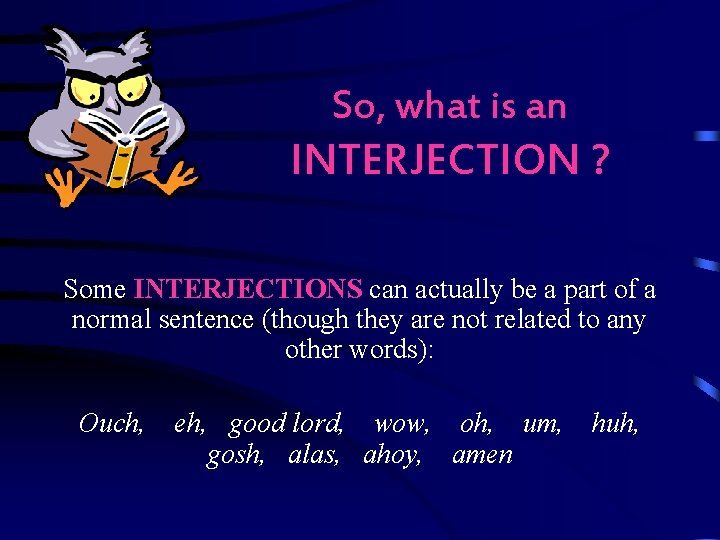 So, what is an INTERJECTION ? Some INTERJECTIONS can actually be a part of So, what is an INTERJECTION ? Some INTERJECTIONS can actually be a part of