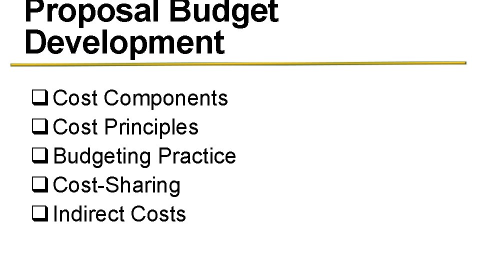Proposal Budget Development q Cost Components q Cost Principles q Budgeting Practice q Cost-Sharing