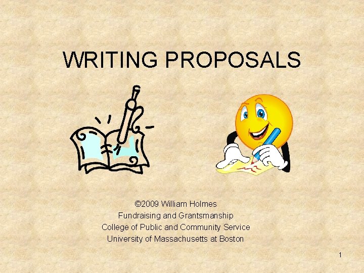 WRITING PROPOSALS © 2009 William Holmes Fundraising and Grantsmanship College of Public and Community