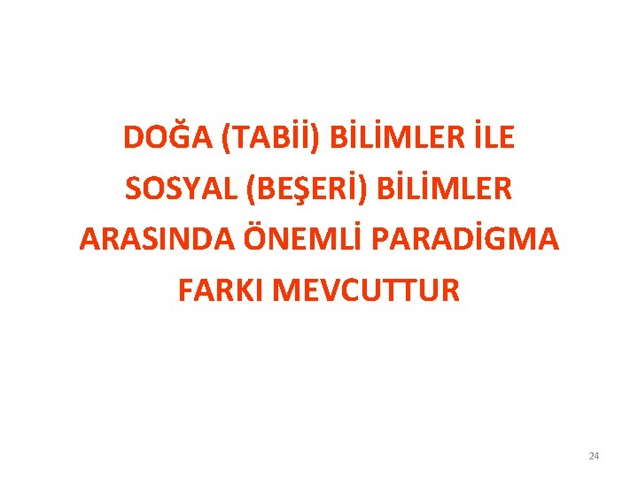 DOĞA (TABİİ) BİLİMLER İLE SOSYAL (BEŞERİ) BİLİMLER ARASINDA ÖNEMLİ PARADİGMA FARKI MEVCUTTUR 24 