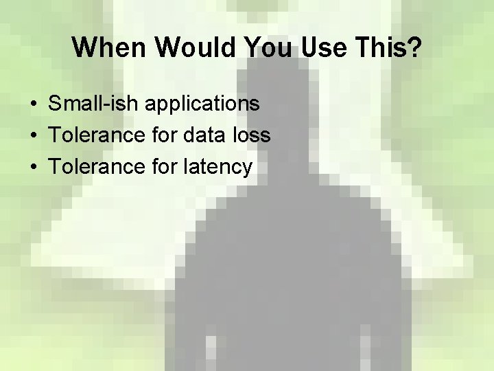 When Would You Use This? • Small-ish applications • Tolerance for data loss • When Would You Use This? • Small-ish applications • Tolerance for data loss •