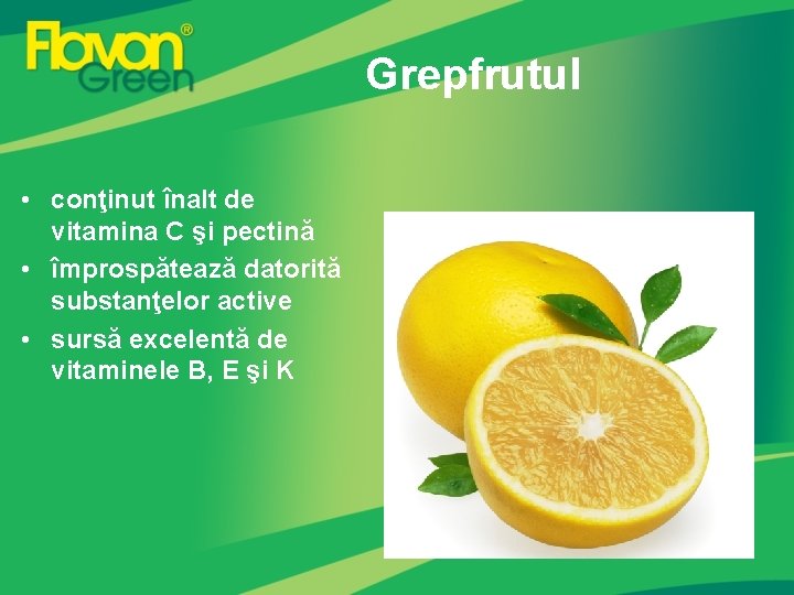 Grepfrutul • conţinut înalt de vitamina C şi pectină • împrospătează datorită substanţelor active