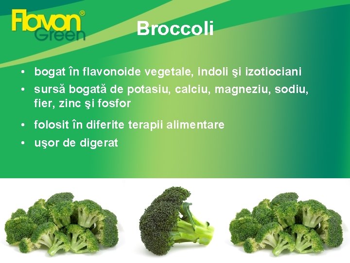 Broccoli • bogat în flavonoide vegetale, indoli şi izotiociani • sursă bogată de potasiu, Broccoli • bogat în flavonoide vegetale, indoli şi izotiociani • sursă bogată de potasiu,