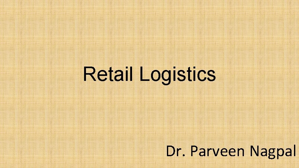 Retail Logistics Dr. Parveen Nagpal 