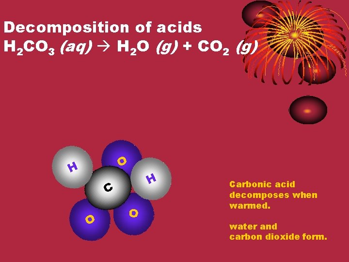 Decomposition of acids H 2 CO 3 (aq) H 2 O (g) + CO