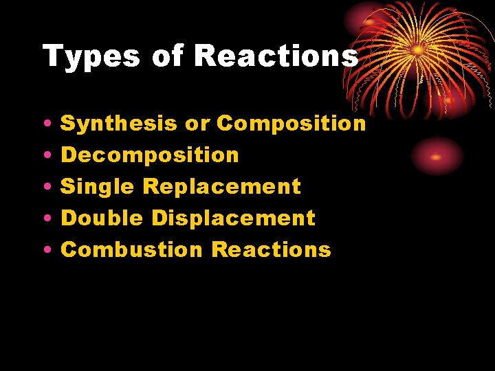 Types of Reactions • • • Synthesis or Composition Decomposition Single Replacement Double Displacement
