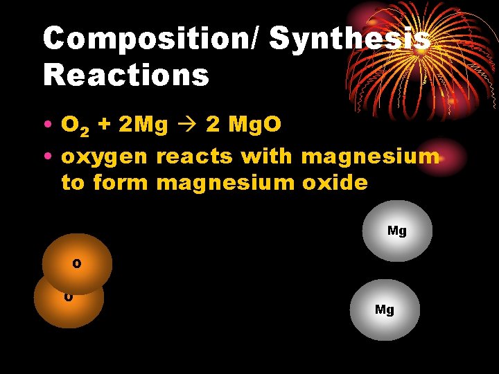 Composition/ Synthesis Reactions • O 2 + 2 Mg 2 Mg. O • oxygen