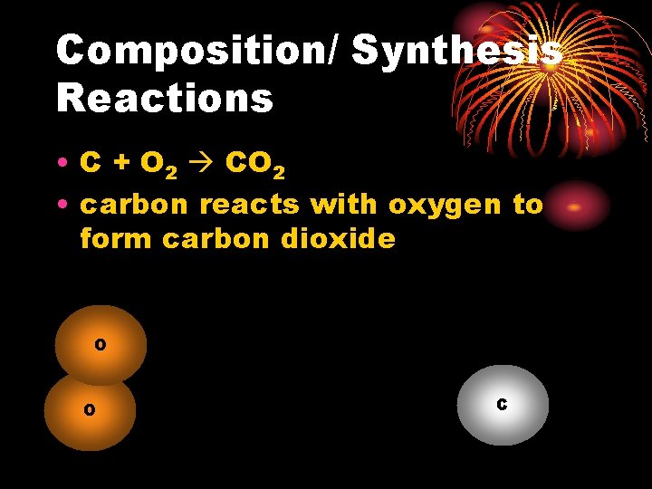 Composition/ Synthesis Reactions • C + O 2 CO 2 • carbon reacts with