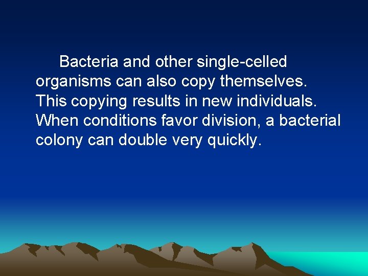Bacteria and other single-celled organisms can also copy themselves. This copying results in new