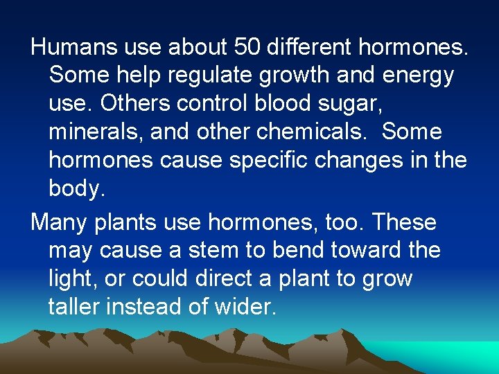 Humans use about 50 different hormones. Some help regulate growth and energy use. Others
