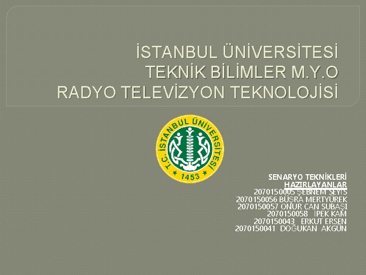 İSTANBUL ÜNİVERSİTESİ TEKNİK BİLİMLER M. Y. O RADYO TELEVİZYON TEKNOLOJİSİ SENARYO TEKNİKLERİ HAZIRLAYANLAR 2070150005