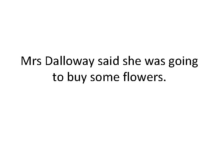 Mrs Dalloway said she was going to buy some flowers. 
