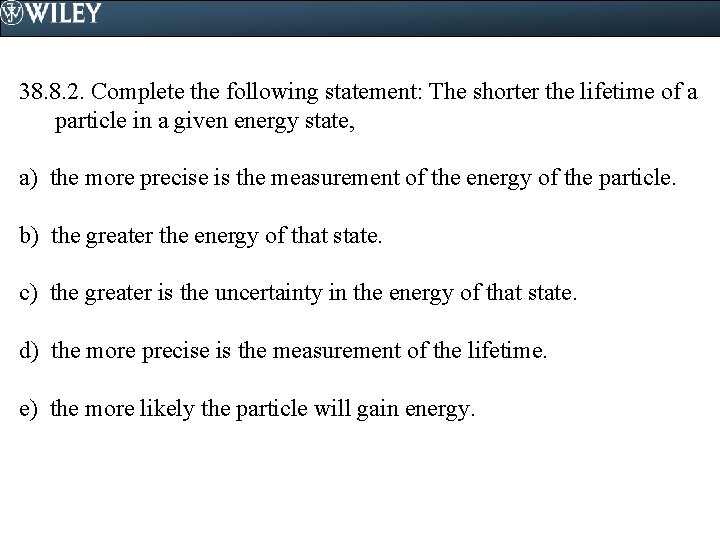 38. 8. 2. Complete the following statement: The shorter the lifetime of a particle