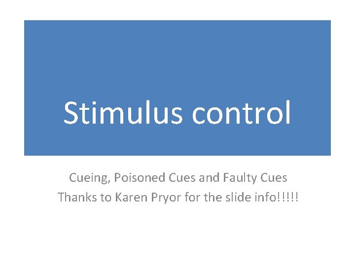 Stimulus control Cueing, Poisoned Cues and Faulty Cues Thanks to Karen Pryor for the