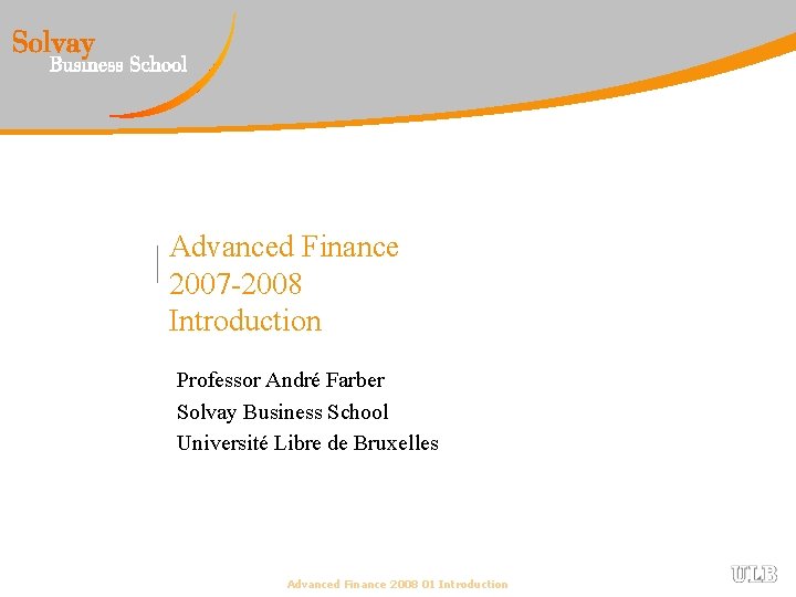 Advanced Finance 2007 -2008 Introduction Professor André Farber Solvay Business School Université Libre de