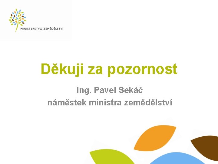 Děkuji za pozornost Ing. Pavel Sekáč náměstek ministra zemědělství 