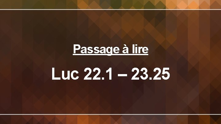 Passage à lire Luc 22. 1 – 23. 25 