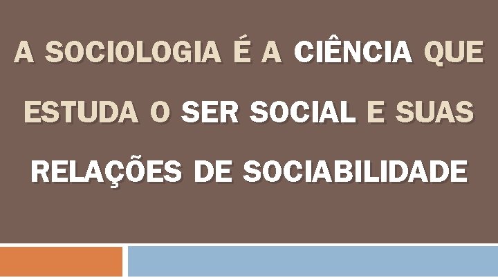 A SOCIOLOGIA É A CIÊNCIA QUE ESTUDA O SER SOCIAL E SUAS RELAÇÕES DE