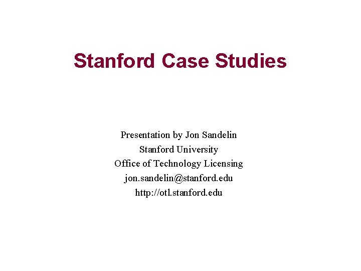 Stanford Case Studies Presentation by Jon Sandelin Stanford University Office of Technology Licensing jon.