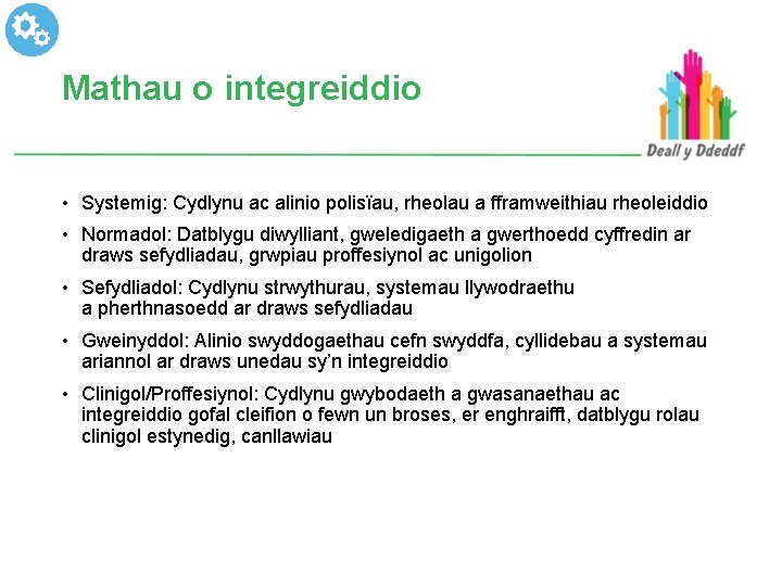 Mathau o integreiddio • Systemig: Cydlynu ac alinio polisïau, rheolau a fframweithiau rheoleiddio •