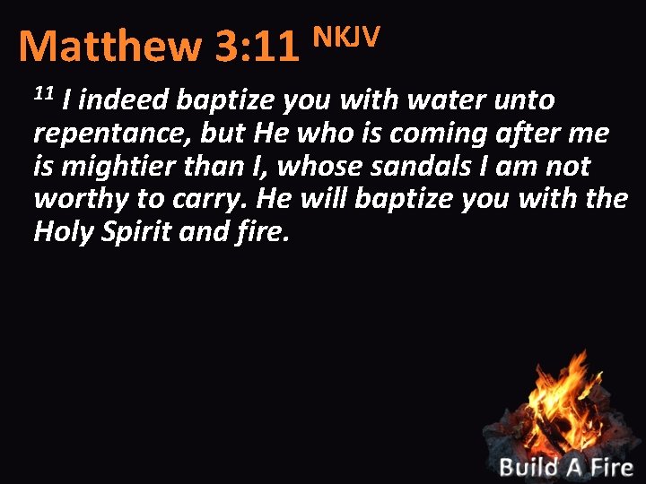 NKJV Matthew 3: 11 I indeed baptize you with water unto repentance, but He