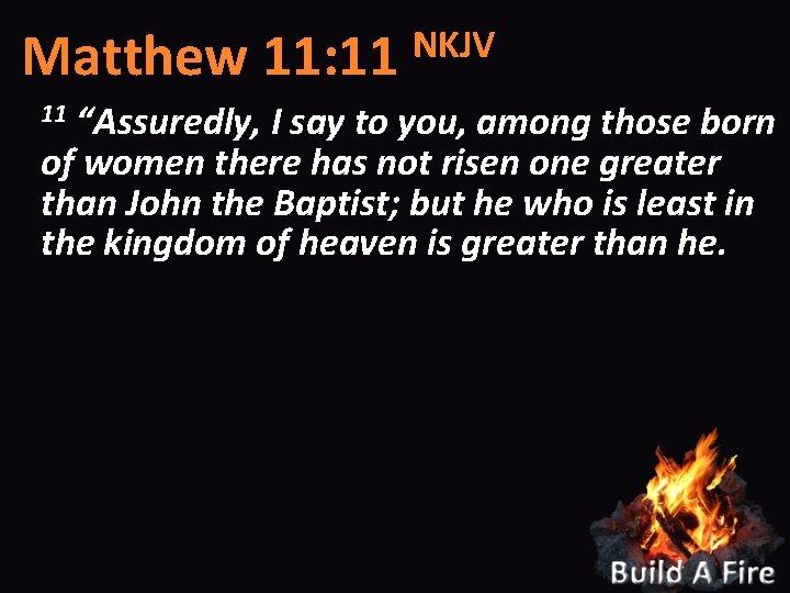 NKJV Matthew 11: 11 “Assuredly, I say to you, among those born of women