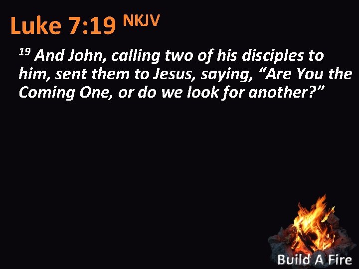 NKJV Luke 7: 19 And John, calling two of his disciples to him, sent