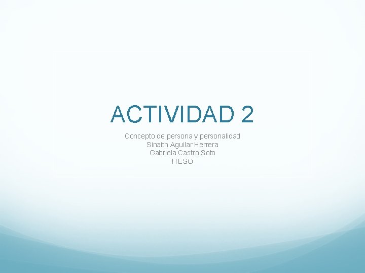 ACTIVIDAD 2 Concepto de persona y personalidad Sinaith Aguilar Herrera Gabriela Castro Soto ITESO