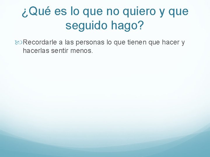 ¿Qué es lo que no quiero y que seguido hago? Recordarle a las personas