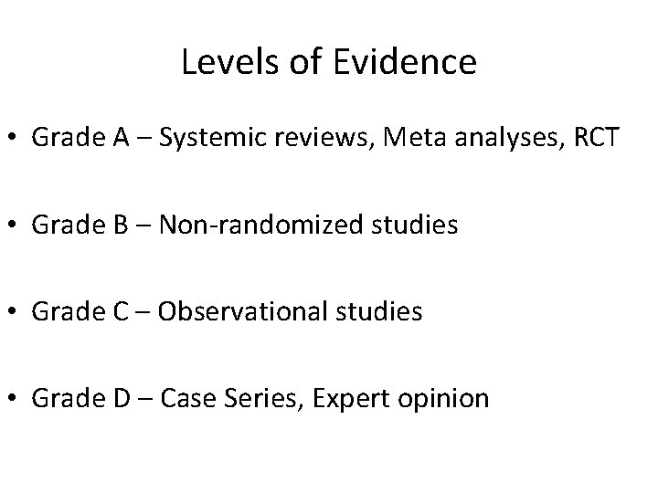 Levels of Evidence • Grade A – Systemic reviews, Meta analyses, RCT • Grade