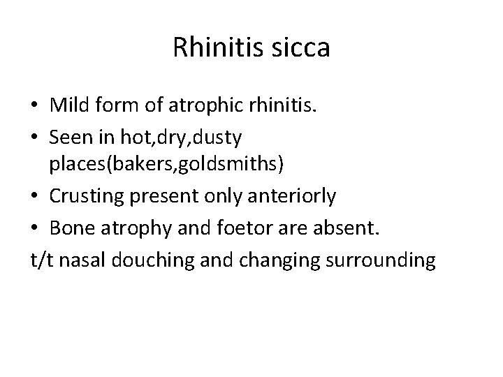 Rhinitis sicca • Mild form of atrophic rhinitis. • Seen in hot, dry, dusty