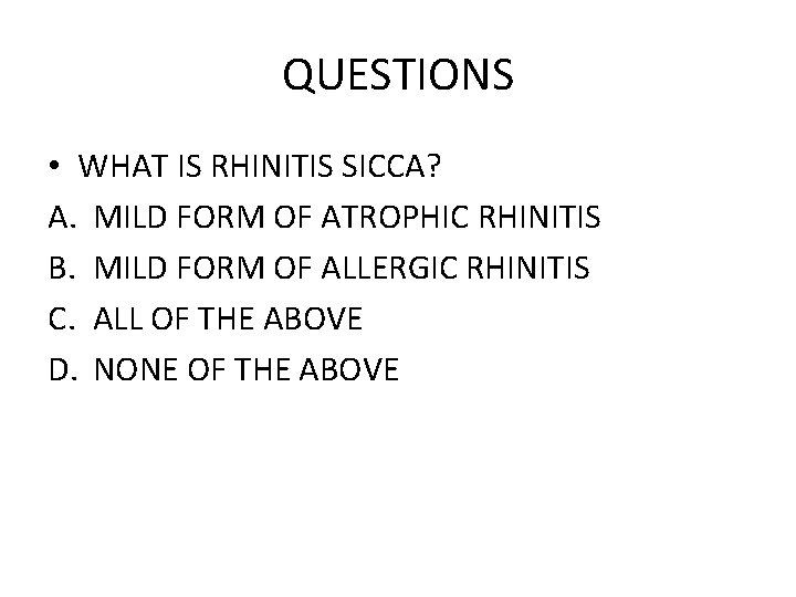 QUESTIONS • WHAT IS RHINITIS SICCA? A. MILD FORM OF ATROPHIC RHINITIS B. MILD