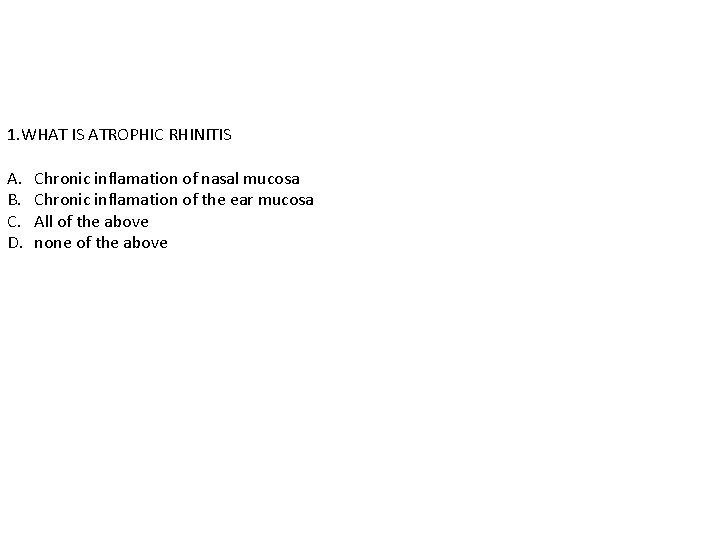 1. WHAT IS ATROPHIC RHINITIS A. B. C. D. Chronic inflamation of nasal mucosa