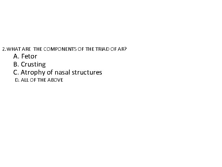 2. WHAT ARE THE COMPONENTS OF THE TRIAD OF AR? A. Fetor B. Crusting