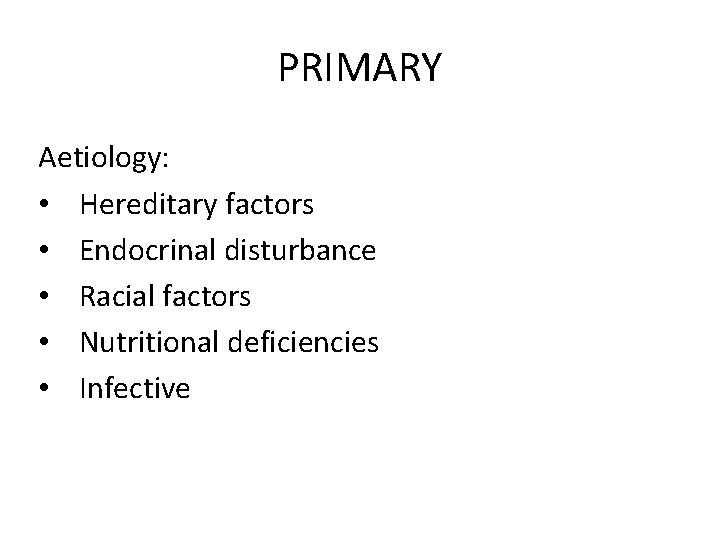 PRIMARY Aetiology: • Hereditary factors • Endocrinal disturbance • Racial factors • Nutritional deficiencies