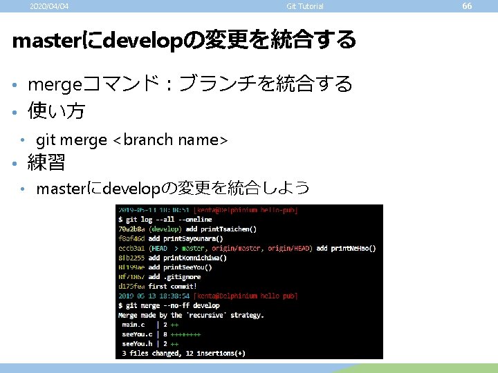 2020/04/04 Git Tutorial masterにdevelopの変更を統合する • mergeコマンド：ブランチを統合する • 使い方 • git merge <branch name> •