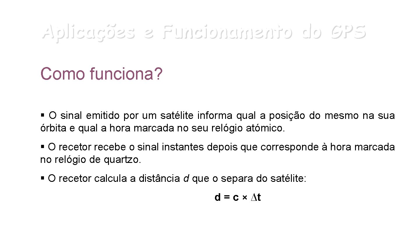 Aplicações e Funcionamento do GPS Como funciona? § O sinal emitido por um satélite