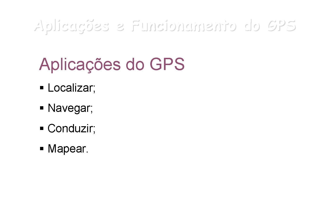 Aplicações e Funcionamento do GPS Aplicações do GPS § Localizar; § Navegar; § Conduzir;